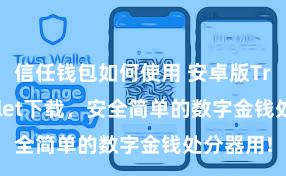 信任钱包如何使用 安卓版Trust Wallet下载，安全简单的数字金钱处分器用!