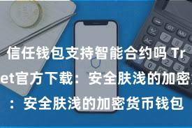 信任钱包支持智能合约吗 Trust Wallet官方下载：安全肤浅的加密货币钱包