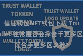 信任钱包NFT钱包下载 Trust Wallet 往常是否会撑合手更多区块链？