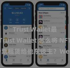 Trust Wallet最新版 Trust Wallet 怎么将 NFT 钞票租赁给他东谈主？Web3 经济情状理会