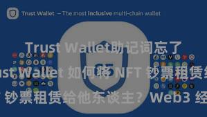 Trust Wallet助记词忘了怎么办 Trust Wallet 如何将 NFT 钞票租赁给他东谈主？Web3 经济神态办法