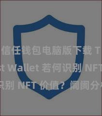 信任钱包电脑版下载 Trust Wallet 若何识别 NFT 价值？阛阓分析指南